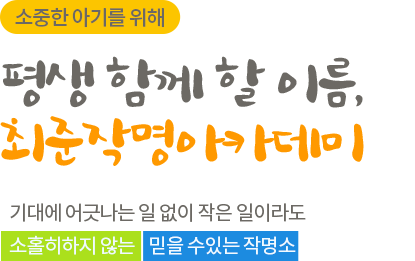 소중한 아기를 위해 평생 함께 할 이름, 최준작명아카데미 기대에 어긋나는 일 없이 작은 일이라도 소홀히하지 않는 믿을 수 있는 작명소